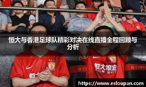 恒大与香港足球队精彩对决在线直播全程回顾与分析