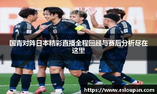 国青对阵日本精彩直播全程回顾与赛后分析尽在这里