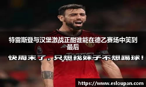 特雷斯登与汉堡激战正酣谁能在德乙赛场中笑到最后