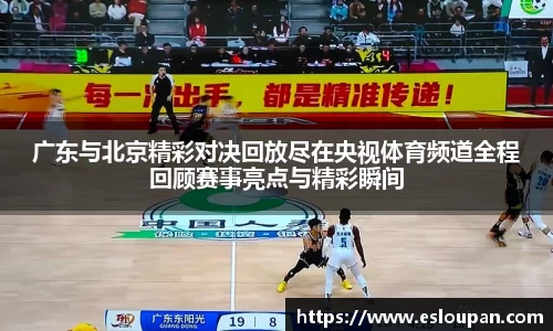 广东与北京精彩对决回放尽在央视体育频道全程回顾赛事亮点与精彩瞬间